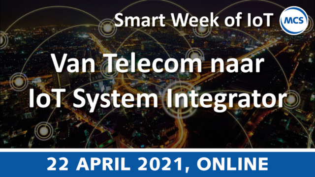 Van Telecom/ICT naar IoT System Integrator – Smart Week of IoT | 22 april 2021 | Pushing the limits of communication technology | MCS