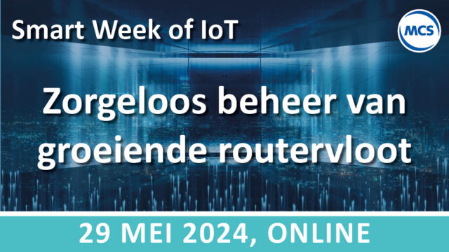 Zorgeloos beheer van jouw groeiende routervloot – SWoI | 29 mei | Value Added IoT distributie | MCS